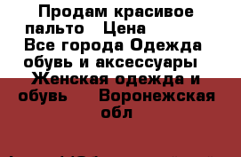 Продам красивое пальто › Цена ­ 7 000 - Все города Одежда, обувь и аксессуары » Женская одежда и обувь   . Воронежская обл.